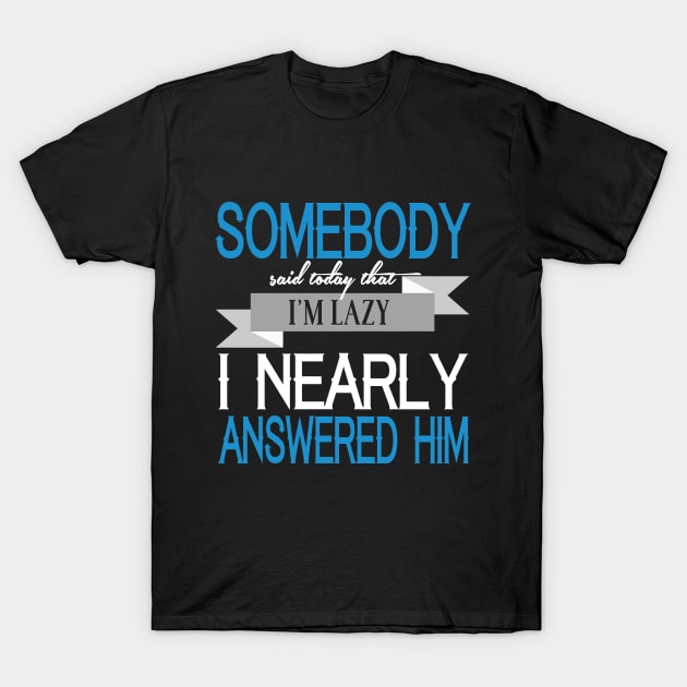 Somebody Said Today That I'm Lazy. I Nearly Answered Him T-Shirt by VintageArtwork